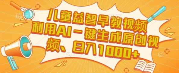 儿童益智早教视频，这个赛道挣翻了，利用AI一键生成原创视频，日入1k+【揭秘】-Ai创业网