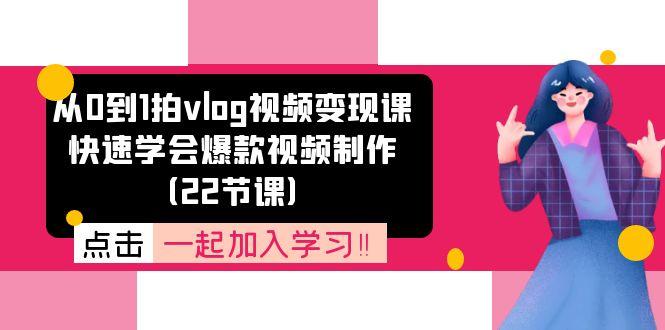 从0到1拍vlog视频变现课：快速学会爆款视频制作(22节课-Ai创业网