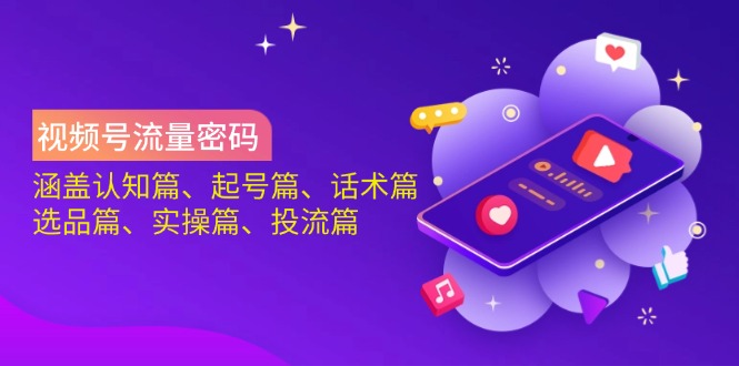 视频号流量密码：涵盖认知篇、起号篇、话术篇、选品篇、实操篇、投流篇-Ai创业网