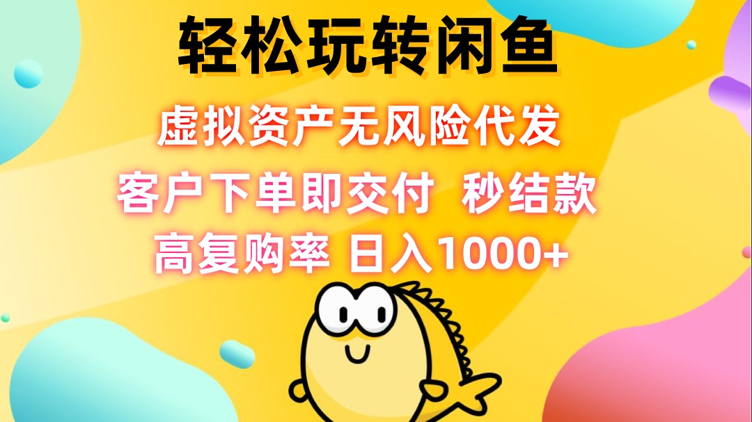 轻松玩转闲鱼 虚拟资产无风险代发 客户下单即交付 秒结款 高复购率 日...-Ai创业网