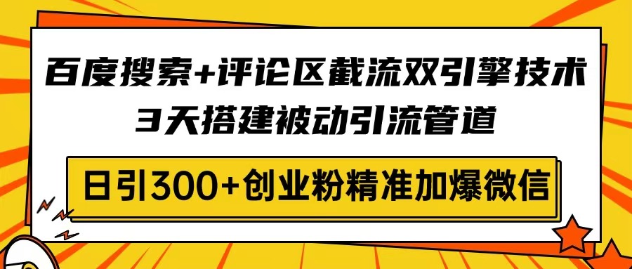 百度搜索+评论区截流双引擎技术，3天搭建被动引流管道，日引300+创业粉...-Ai创业网