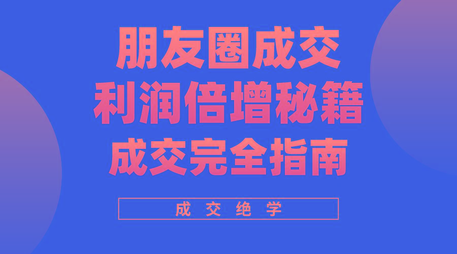 利用朋友圈成交年入100万，朋友圈成交利润倍增秘籍-Ai创业网