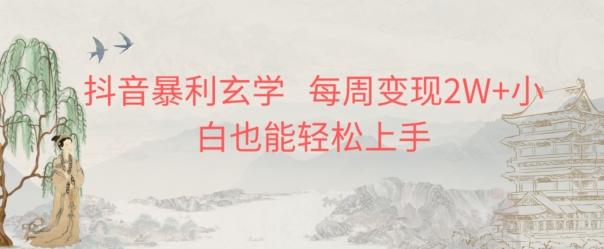 抖音暴利玄学，每周变现2W+小白也能轻松上手-Ai创业网