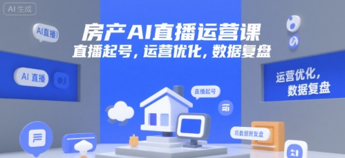 房产AI直播运营课，直播起号，运营优化，数据复盘-Ai创业网