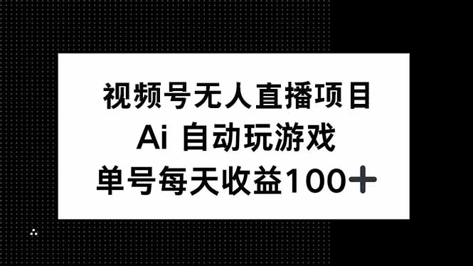 视频号无人直播项目，AI自动玩游戏，每天收益150+-Ai创业网