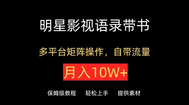明星影视语录带书，抖音快手小红书视频号多平台矩阵操作，自带流量，月入10W+【揭秘】-Ai创业网