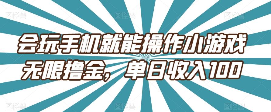 会玩手机就能操作小游戏无限撸金，单日收入100-Ai创业网