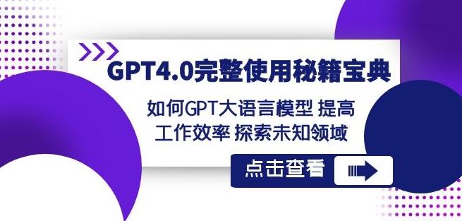 GPT4.0完整使用-秘籍宝典：如何GPT大语言模型提高工作效率探索未知领域-Ai创业网