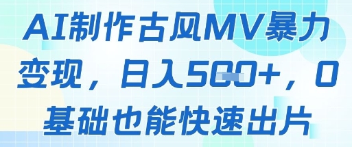 AI制作古风MV暴力变现，日入几张，0基础也能快速出片-Ai创业网