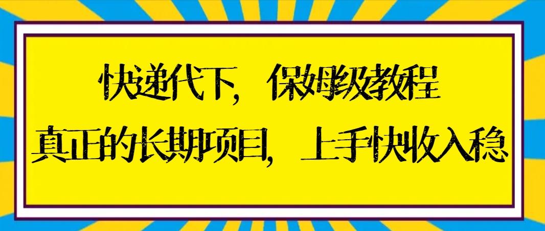 快递代下保姆级教程，真正的长期项目，上手快收入稳【实操+渠道】-Ai创业网