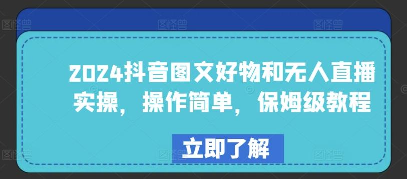 2024抖音图文好物和无人直播实操，操作简单，保姆级教程-Ai创业网