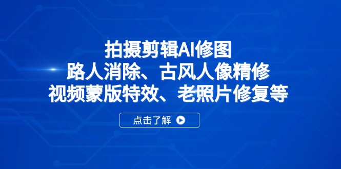 拍摄剪辑AI修图：路人消除、古风人像精修、视频蒙版特效、老照片修复等-Ai创业网