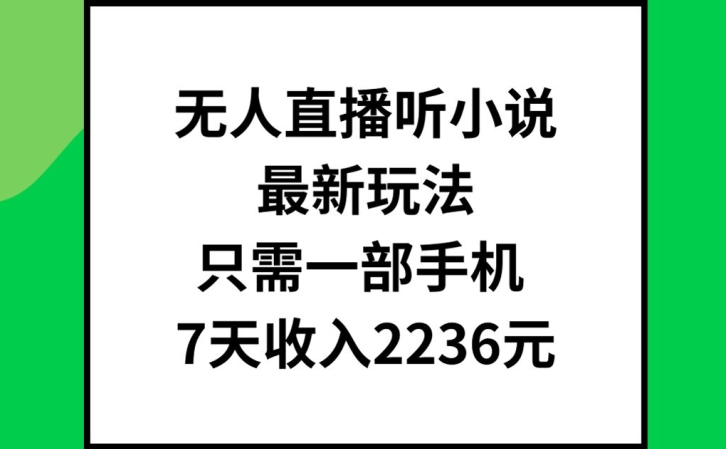 无人直播听小说最新玩法，只需一部手机，7天收入2236元【揭秘】-Ai创业网