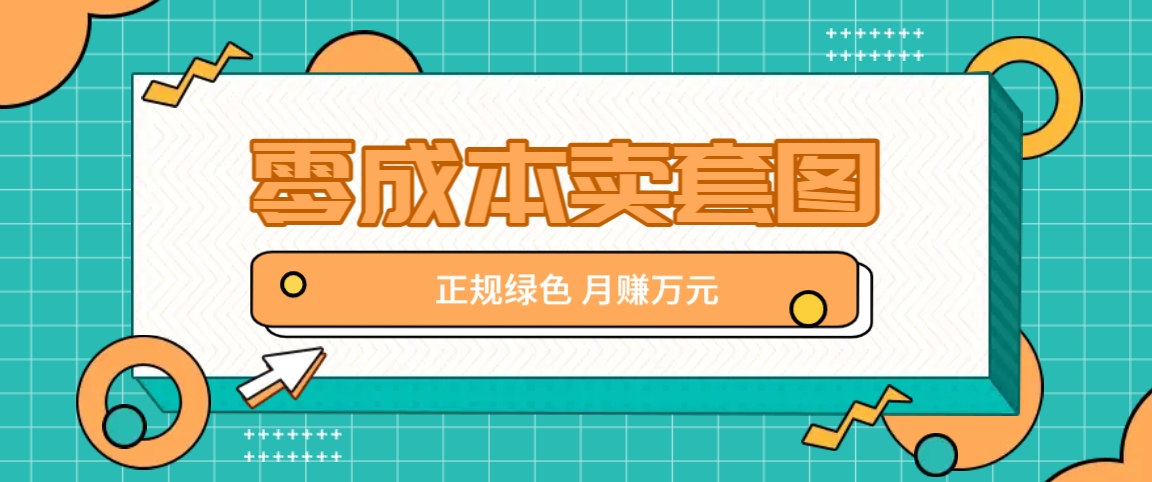 零成本卖套图，绿色正规项目，简单操作月收益10000+【揭秘】-Ai创业网