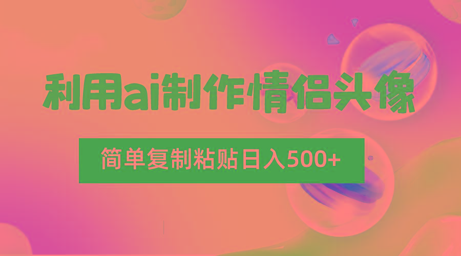 利用ai制作情侣头像，简单复制粘贴日入500+，零成本适合新手制作-Ai创业网