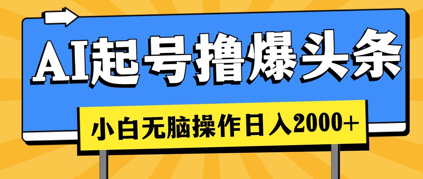 AI起号撸爆头条，小白也能操作，日入2000+-Ai创业网