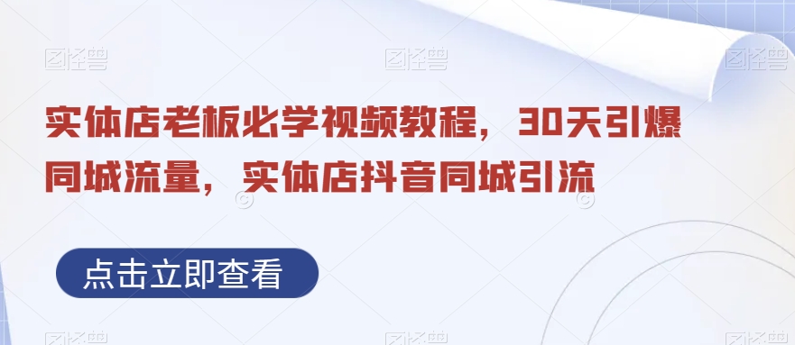 实体店老板必学视频教程，30天引爆同城流量，实体店抖音同城引流-Ai创业网