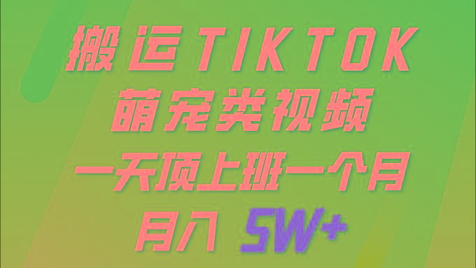 (9931期)一键搬运TIKTOK萌宠类视频 一部手机即可操作 所有平台均可发布 轻松月入5W+-Ai创业网