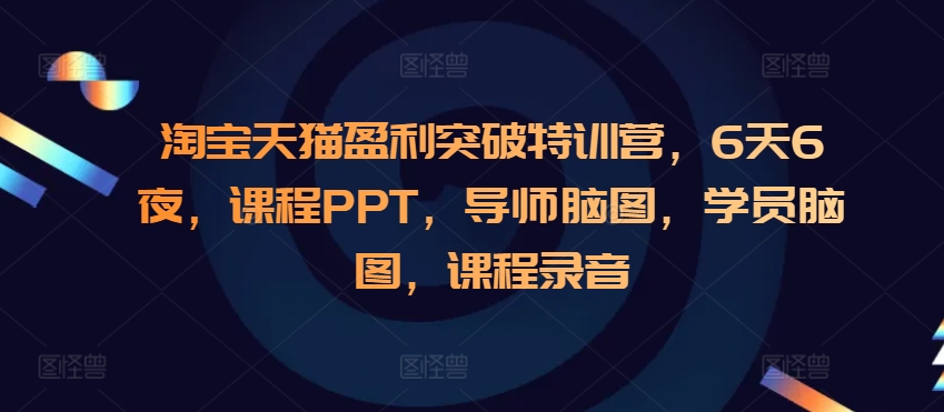 淘宝天猫盈利突破特训营，6天6夜，课程PPT，导师脑图，学员脑图，课程录音-Ai创业网