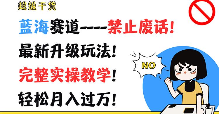 超级干货！蓝海赛道-禁止废话！最新升级玩法！完整实操教学！轻松月入过万！-Ai创业网