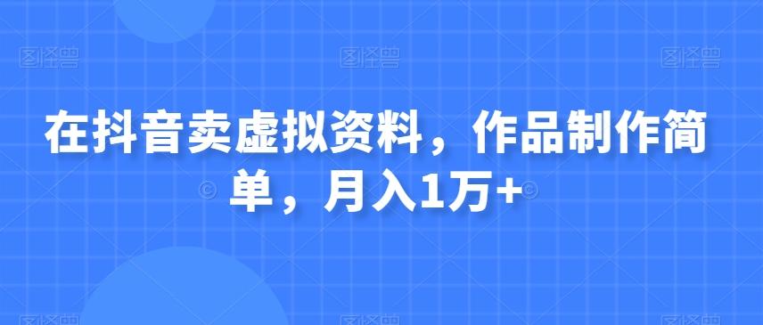 在抖音卖虚拟资料，作品制作简单，月入1万+-Ai创业网