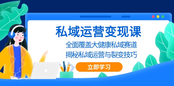 私域 运营变现课，全面覆盖大健康私域赛道，揭秘私域 运营与裂变技巧-Ai创业网