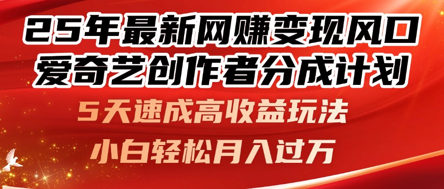 25年最新网赚变现风口！爱奇艺创作者分成计划，5天速成高收益玩法，小...-Ai创业网