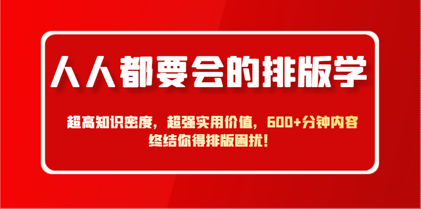 人人都要会的排版学，超高知识密度，超强实用价值，600+分钟内容终结你得排版困扰！-Ai创业网