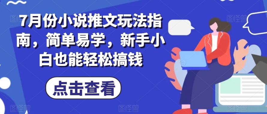 7月份小说推文玩法指南，简单易学，新手小白也能轻松搞钱-Ai创业网