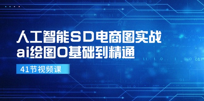 人工智能SD电商图实战，ai绘图0基础到精通(41节视频课-Ai创业网