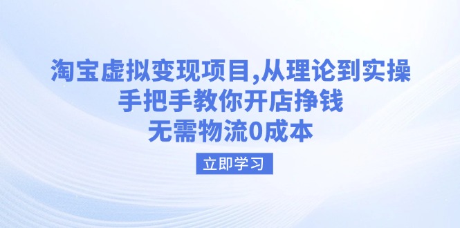 淘宝虚拟变现项目，从理论到实操，手把手教你开店挣钱，无需物流0成本-Ai创业网