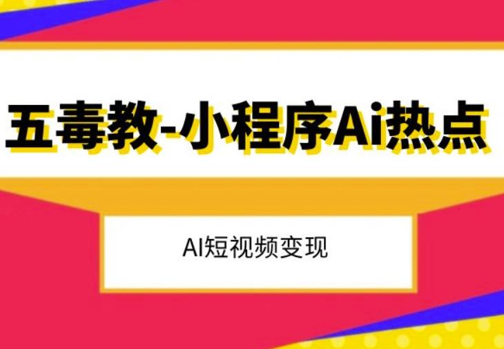 五毒教抖音小程序Ai热点，Al短视频变现-Ai创业网
