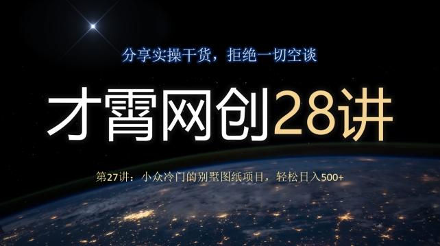 才霄网创28讲第27讲：小众冷门的别墅图纸项目，轻松日入500+-Ai创业网