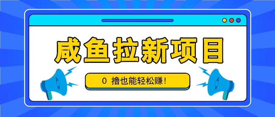 咸鱼拉新项目，拉新一单6-9元，0撸也能轻松赚，白撸几十几百！-Ai创业网