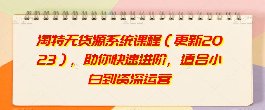 淘特无货源系统课程（更新2023），助你快速进阶，适合小白到资深运营-Ai创业网