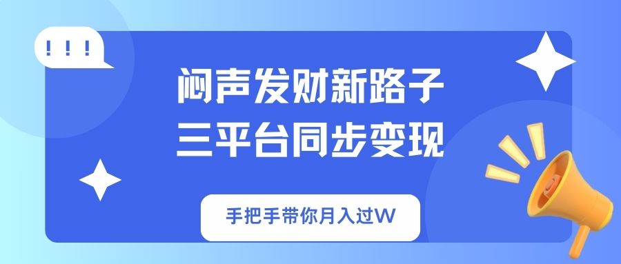 闷声发财新路子！三平台同步变现，手把手带你月入过W-Ai创业网