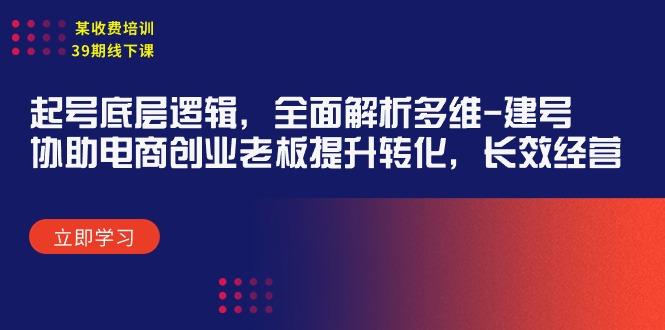 (9806期)某收费培训39期线下课：起号底层逻辑，全面解析多维 建号，协助电商创业…-Ai创业网