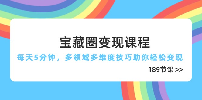 宝藏圈变现课程，每天5分钟，多领域多维度技巧助你轻松变现(189节-Ai创业网