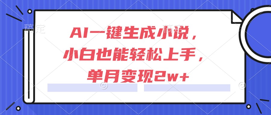 AI一键生成小说，小白也能轻松上手，单月变现2w+-Ai创业网