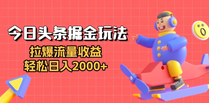 今日头条掘金玩法：拉爆流量收益，轻松日入2000+-Ai创业网