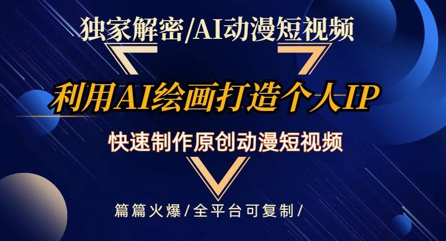 独家解密AI动漫短视频最新玩法，快速打造个人动漫IP，制作原创动漫短视频，篇篇火爆【揭秘】-Ai创业网