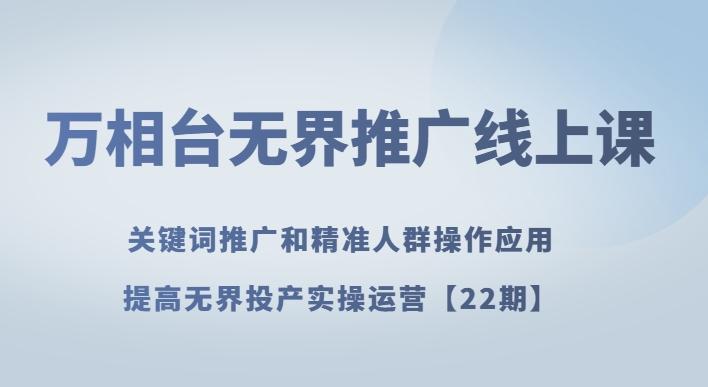 万相台无界推广线上课关键词推广和精准人群操作应用，提高无界投产实操运营【22期】-Ai创业网