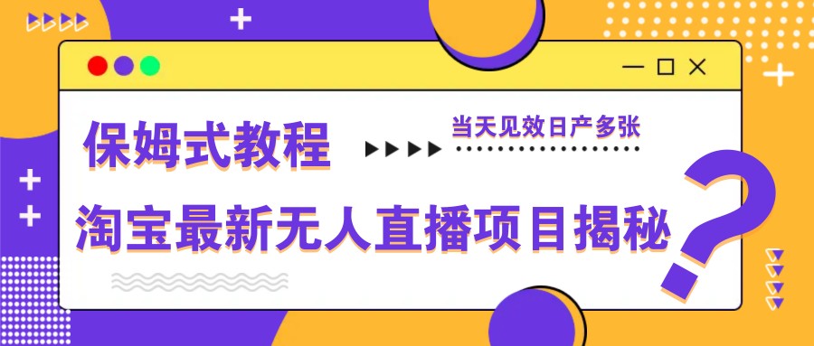 淘宝最新无人直播项目揭秘，保姆式教程，当天见效日产多张-Ai创业网