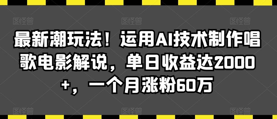 最新潮玩法！运用AI技术制作唱歌电影解说，单日收益达2000+，一个月涨粉60万【揭秘】-Ai创业网