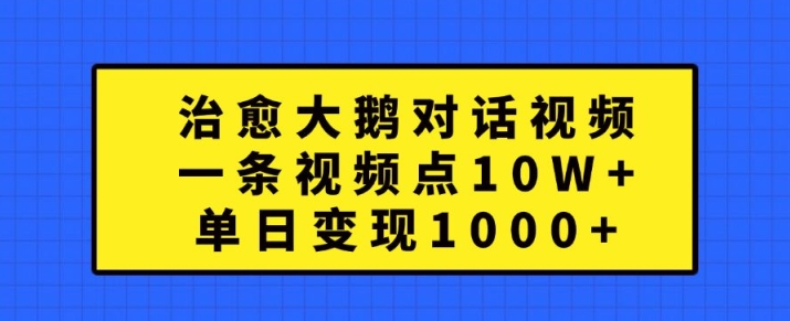 治愈大鹅对话视频，一条视频点赞 10W+，单日变现1k+【揭秘】-Ai创业网