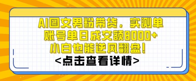 AI图文男粉带货，实测单账号单天成交额8000+，最关键是操作简单，小白看了也能上手【揭秘】-Ai创业网