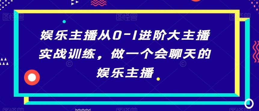 娱乐主播从0-1进阶大主播实战训练，做一个会聊天的娱乐主播-Ai创业网