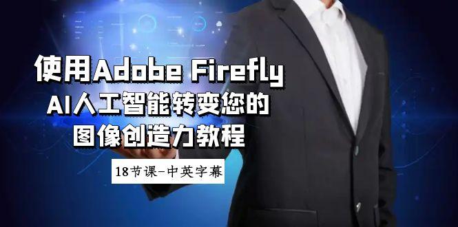 使用Adobe Firefly AI人工智能转变您的图像创造力教程-18节课-中英字幕-Ai创业网