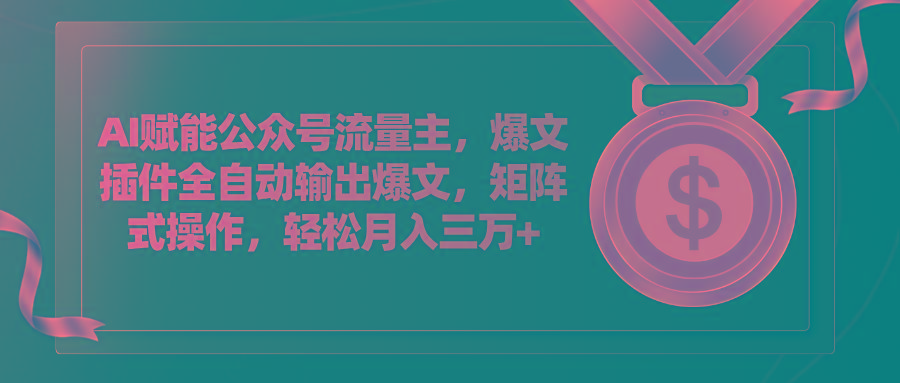 AI赋能公众号流量主，插件输出爆文，矩阵式操作，轻松月入三万+-Ai创业网