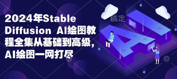 2024年Stable Diffusion Al绘图教程全集从基础到高级，AI绘图一网打尽-Ai创业网